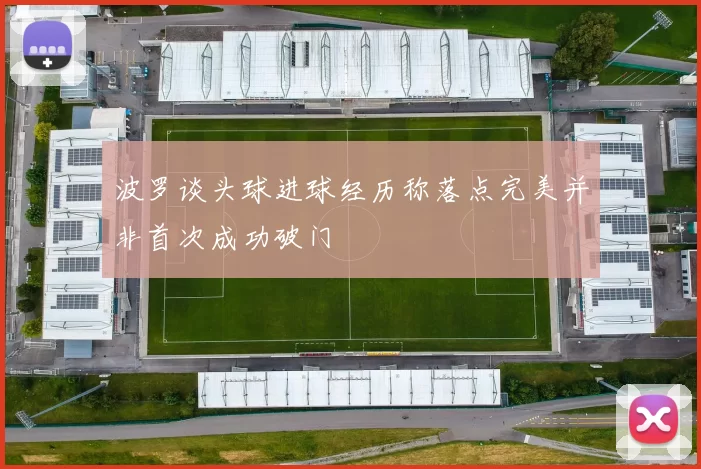 波罗谈头球进球经历称落点完美并非首次成功破门