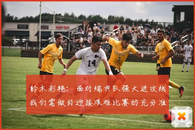 铃木彩艳：面对瑞典队强大进攻线我们需做好迎接艰难比赛的充分准备