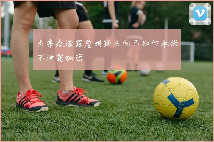 杰弗森透露詹姆斯去向已知但承诺不泄露秘密